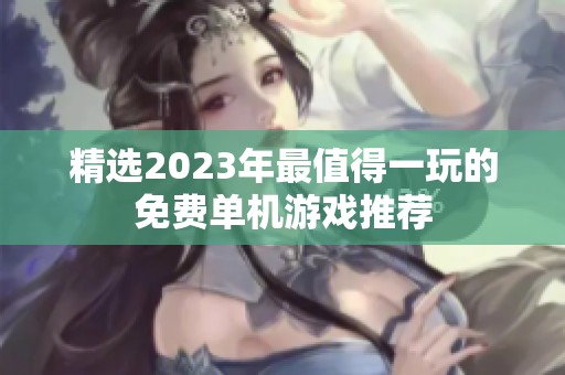 精选2023年最值得一玩的免费单机游戏推荐