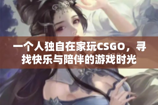 一个人独自在家玩CSGO，寻找快乐与陪伴的游戏时光