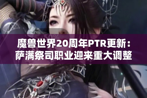 魔兽世界20周年PTR更新：萨满祭司职业迎来重大调整与优化