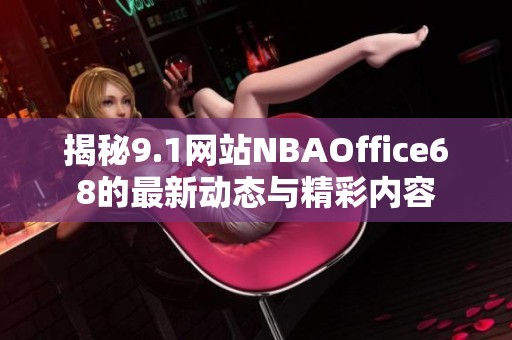 揭秘9.1网站NBAOffice68的最新动态与精彩内容