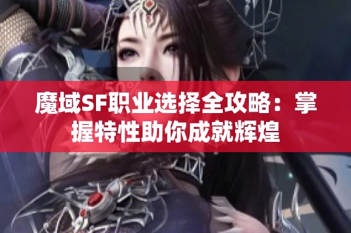 魔域SF职业选择全攻略：掌握特性助你成就辉煌