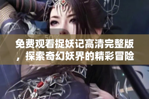 免费观看捉妖记高清完整版，探索奇幻妖界的精彩冒险之旅