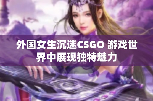 外国女生沉迷CSGO 游戏世界中展现独特魅力