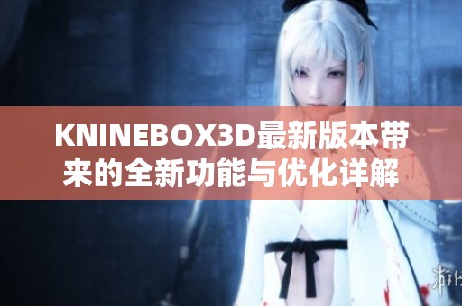 KNINEBOX3D最新版本带来的全新功能与优化详解