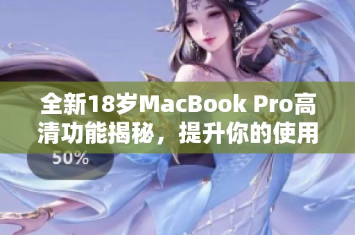 全新18岁MacBook Pro高清功能揭秘，提升你的使用体验