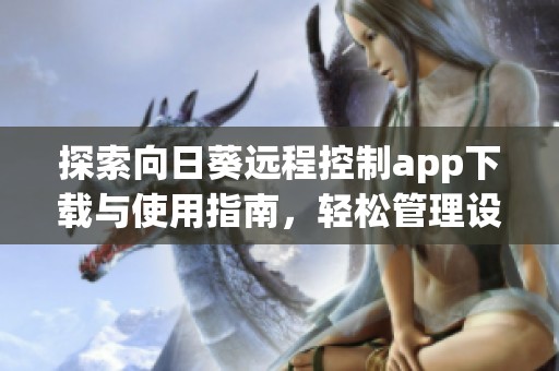 探索向日葵远程控制app下载与使用指南，轻松管理设备