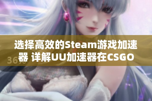 选择高效的Steam游戏加速器 详解UU加速器在CSGO国服的使用方法