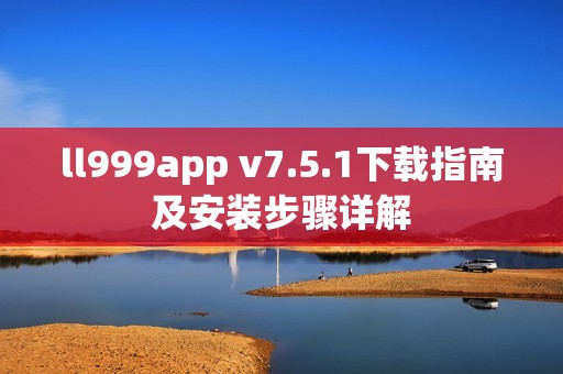 ll999app v7.5.1下载指南及安装步骤详解