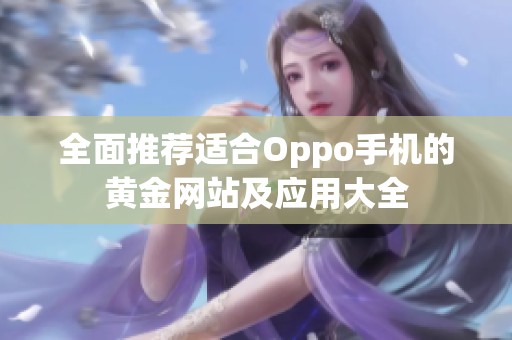 全面推荐适合Oppo手机的黄金网站及应用大全