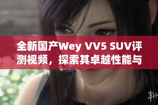 全新国产Wey VV5 SUV评测视频，探索其卓越性能与设计魅力