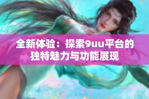 全新体验：探索9uu平台的独特魅力与功能展现