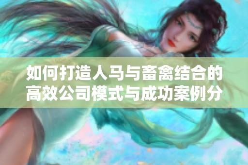 如何打造人马与畜禽结合的高效公司模式与成功案例分析