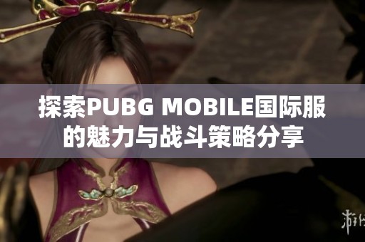 探索PUBG MOBILE国际服的魅力与战斗策略分享