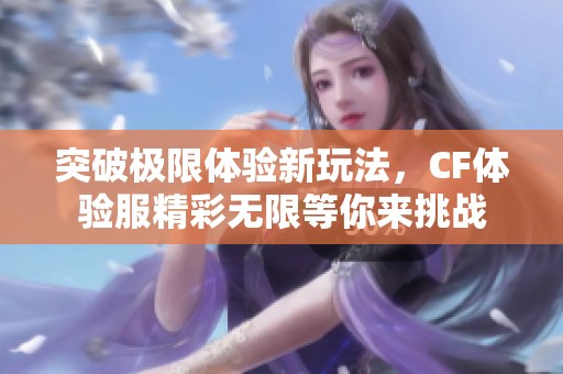 突破极限体验新玩法，CF体验服精彩无限等你来挑战