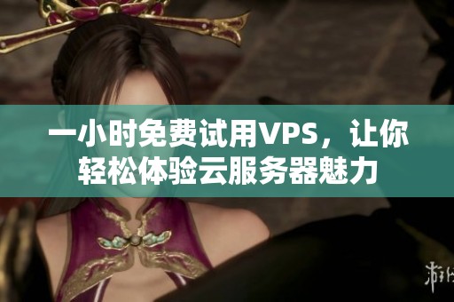 一小时免费试用VPS，让你轻松体验云服务器魅力