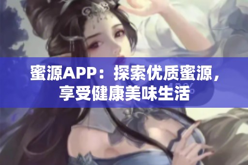 蜜源APP：探索优质蜜源，享受健康美味生活