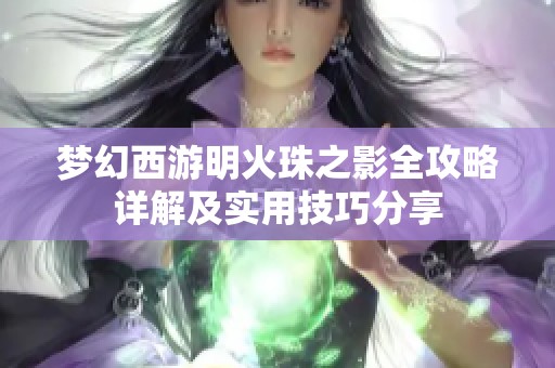 梦幻西游明火珠之影全攻略详解及实用技巧分享