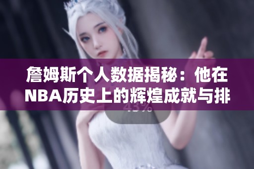 詹姆斯个人数据揭秘：他在NBA历史上的辉煌成就与排名分析