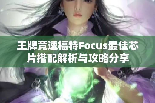 王牌竞速福特Focus最佳芯片搭配解析与攻略分享