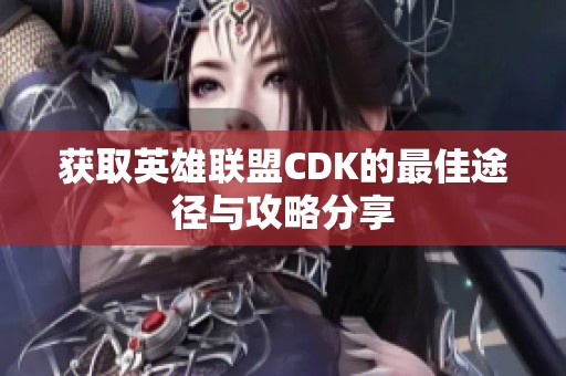 获取英雄联盟CDK的最佳途径与攻略分享