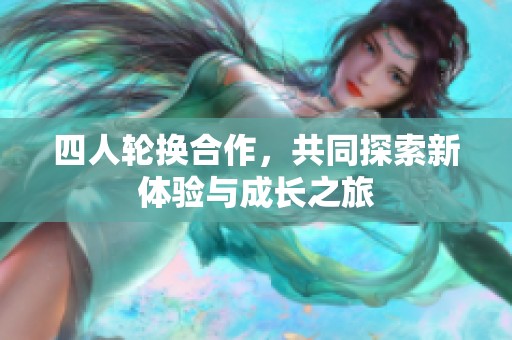 四人轮换合作，共同探索新体验与成长之旅