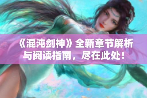 《混沌剑神》全新章节解析与阅读指南，尽在此处！