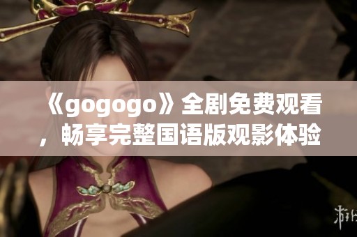 《gogogo》全剧免费观看，畅享完整国语版观影体验！