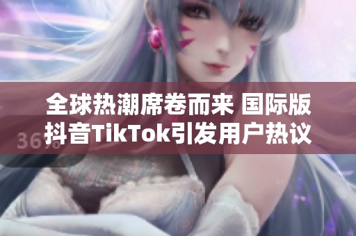 全球热潮席卷而来 国际版抖音TikTok引发用户热议