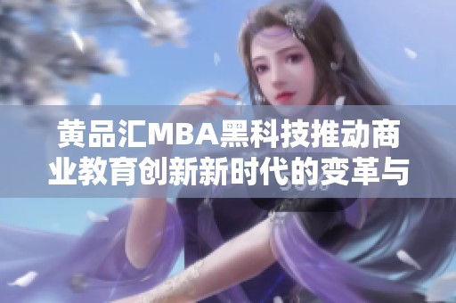 黄品汇MBA黑科技推动商业教育创新新时代的变革与发展