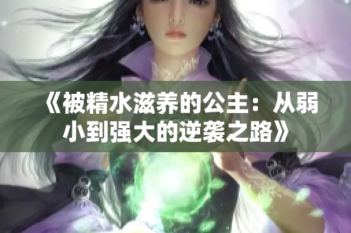 《被精水滋养的公主：从弱小到强大的逆袭之路》