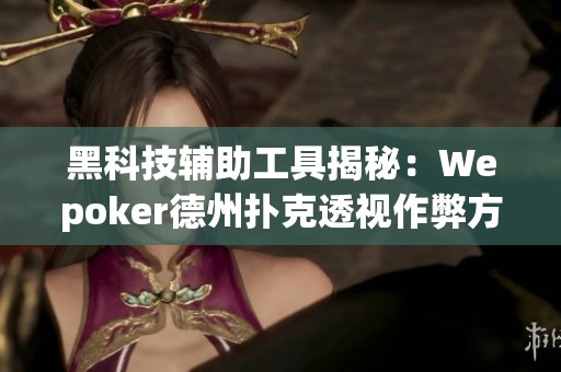 黑科技辅助工具揭秘：Wepoker德州扑克透视作弊方法探索