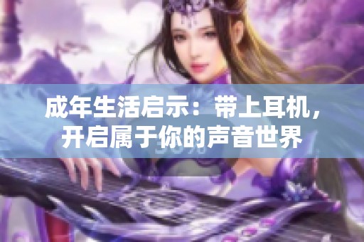 成年生活启示：带上耳机，开启属于你的声音世界