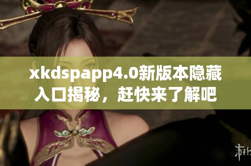 xkdspapp4.0新版本隐藏入口揭秘，赶快来了解吧