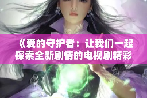 《爱的守护者：让我们一起探索全新剧情的电视剧精彩》