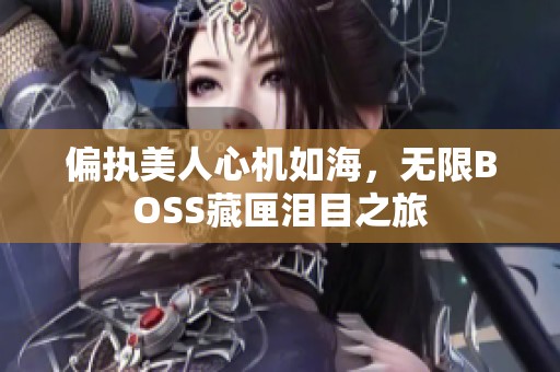 偏执美人心机如海，无限BOSS藏匣泪目之旅