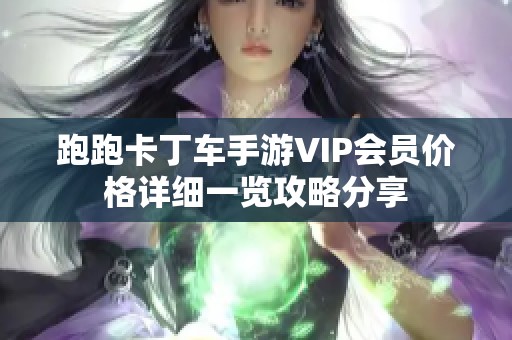 跑跑卡丁车手游VIP会员价格详细一览攻略分享