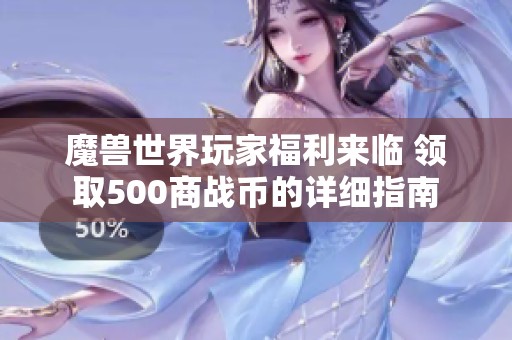 魔兽世界玩家福利来临 领取500商战币的详细指南