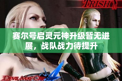 赛尔号启灵元神升级暂无进展，战队战力待提升