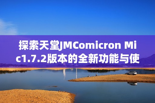 探索天堂JMComicron Mic1.7.2版本的全新功能与使用技巧