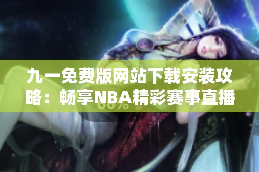 九一免费版网站下载安装攻略：畅享NBA精彩赛事直播体验