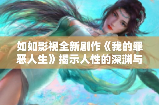 如如影视全新剧作《我的罪恶人生》揭示人性的深渊与挣扎