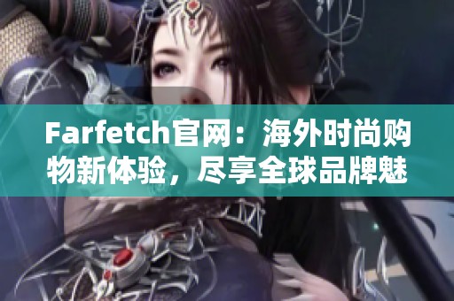 Farfetch官网：海外时尚购物新体验，尽享全球品牌魅力