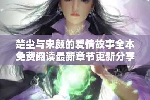 楚尘与宋颜的爱情故事全本免费阅读最新章节更新分享