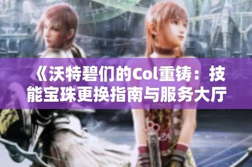 《沃特碧们的Col重铸：技能宝珠更换指南与服务大厅回复》