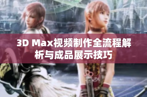 3D Max视频制作全流程解析与成品展示技巧