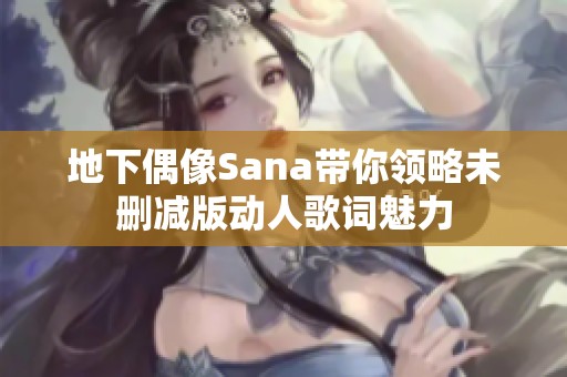 地下偶像Sana带你领略未删减版动人歌词魅力