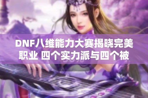 DNF八维能力大赛揭晓完美职业 四个实力派与四个被遗忘者的较量