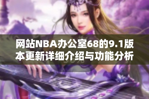 网站NBA办公室68的9.1版本更新详细介绍与功能分析