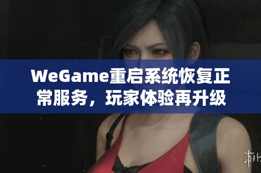 WeGame重启系统恢复正常服务，玩家体验再升级