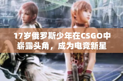 17岁俄罗斯少年在CSGO中崭露头角，成为电竞新星